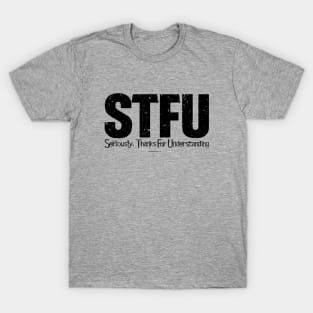 STFU - Seriously. Thanks For Understanding - funny T-Shirt